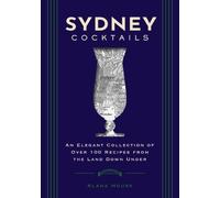 Sydney Cocktails: An Elegant Collection of over 100 Recipes Inspired by the Land Down Under