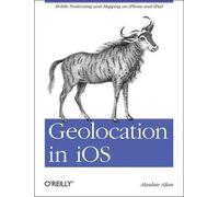 Alasdair Allan Geolocation in iOS (Tascabile) OREILLY AND ASSOCIATE