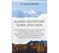 Alaska Adventure Guide 2025-2026: The Complete Travel Companion for Cruises, Hiking Trails, National Parks, Wildlife Tours, and Outdoor Photography in America’s Wildest State