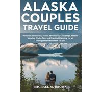 ALASKA COUPLES TRAVEL GUIDE: Romantic Itineraries, Scenic Adventures, Cozy Stays, Wildlife Viewing, Cruise Tips, and Practical Planning for an Unforgettable Northern Escape