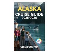 ALASKA CRUISE GUIDE 2025-2026: Cruise Lines, Ports of Call, Excursions, Itineraries, Excursions, Packing Tips & Insider Advice