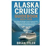 ALASKA CRUISE GUIDEBOOK 2025-2026: Your Ultimate Budget Travel Companion for Families, Couples, Seniors, Tourists, Students, and Solo Adventurers