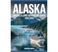 Alaska Cruise & Land Adventure Guide 2025/2026: Insider Tips, Scenic Excursions, Wildlife Viewing, Shore Excursions & Ultimate Travel Planning