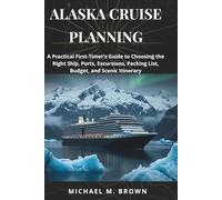 ALASKA CRUISE PLANNING: A Practical First-Timer’s Guide to Choosing the Right Ship, Ports, Excursions, Packing List, Budget, and Scenic Itinerary