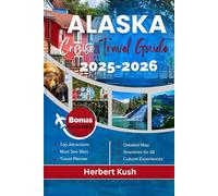 ALASKA CRUISE TRAVEL GUIDE 2025-2026: Your Complete Companion to Scenic Drives, National Parks, Cruises, and Adventures in Anchorage, Fairbanks, Juneau, Sitka, and Ketchikan