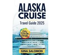 Alaska Cruise Travel Guide 2025: The Complete Adventure Manual Featuring National Parks and Colorful Memories [Full Color Edition With Pictures]