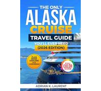 Alaska Cruise Travel Guide 2026: Plan Your Perfect Alaska Cruise the First Time with Proven Itineraries, Port-by-Port Breakdowns, Packing Secrets, and ... Costly Mistakes and Maximize Every Moment