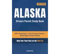 Alaska Driving Test Book for Teens: 400+ Practice Questions with Detailed Explanations, Road Signs, Cheat Sheets and 8 Full Practice Exams to Help Your Teen Pass on the First Try