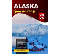 ALASKA Guía de Viaje 2026: Explora la naturaleza indómita, las majestuosas montañas, los glaciares, las aventuras de la vida silvestre y la rica ... en la última frontera de Estados Unidos