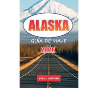 Alaska Guía De Viaje 2026: Explore la última frontera, aventuras al aire libre, monumentos históricos, glaciares, parques nacionales y consejos prácticos en los Estados Unidos