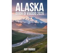 Alaska Guida di Viaggio 2026: Paesaggi Maestosi, Avventure Indimenticabili e Consigli Pratici per Scoprire l’Ultima Frontiera