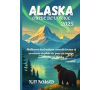 ALASKA GUIDE DE VOYAGE 2025: Meilleures destinations, conseils locaux et aventures en plein air pour un voyage inoubliable en Alaska