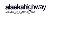 Alaska Highway - Attitudes Of A Difficult Mind
