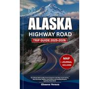 ALASKA HIGHWAY ROAD TRIP GUIDE 2025-2026: The Ultimate Mile-by-Mile Travel Companion with Maps, Scenic Drives, Must-See Stops, Wildlife, Local Culture, and Camping Along the Legendary Route North
