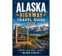 ALASKA HIGHWAY TRAVEL GUIDE 2026: Navigate Rugged Northern Landscapes With Confidence Through Detailed Driving Routes, Small-Town Experiences, Nature Excursions, and Seasonal Travel Insights