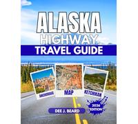 ALASKA HIGHWAY TRAVEL GUIDE 2026: Your Ultimate Guide to Exploring the Iconic Road, Scenic Stops, and Hidden Gems
