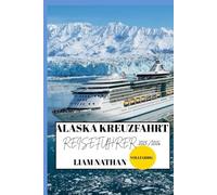 ALASKA KREUZFAHRT REISEFÜHRER 2025/2026 (VOLLFARBIG): Sehenswerte Reiseziele, Abenteueraktivitäten, Wildtiere Und Versteckte Juwelen In Anchorage, Fairbanks, Juneau Und Darüber Hinaus