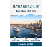 Alaska-Kreuzfahrt Reiseführer 2026-2027: Die Inside Passage meistern: mit Hafentipps, Gletscherbeobachtung, Tierbeobachtungen, Landausflügen, Packlisten und cleverer Budgetplanung