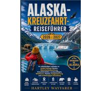 Alaska-Kreuzfahrt-Reiseführer 2026 - 2027: Ihr vollständiger Leitfaden zu Inside Passage-Routen, Gletscherbeobachtung, Kreuzfahrthäfen, Landausflügen, ... Budgetplanung und unabhängiger Erkundung