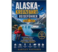 Alaska-Kreuzfahrt-Reiseführer 2026 - 2027: Ihr vollständiger Leitfaden zu Inside Passage-Routen, Gletscherbeobachtung, Kreuzfahrthäfen, Landausflügen, ... Budgetplanung und unabhängiger Erkundung