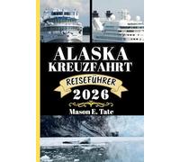 ALASKA KREUZFAHRT REISEFÜHRER 2026: Ihr Reisebegleiter zum Erkunden und Genießen der Attraktionen dieses sehenswerten Reiseziels.