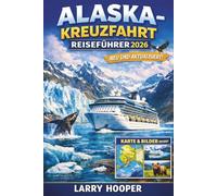 ALASKA-KREUZFAHRT REISEFÜHRER 2026 (VOLLFARBIG): Routen durch die Inside Passage, Glacier Bay, beliebte Anlaufhäfen, Landausflüge, Begegnungen mit ... Packlisten und 7- bis 14-tägige Segelrouten