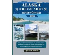 ALASKA KREUZFAHRT REISEFÜHRER: Alles, was Sie wissen müssen, um Amerikas wilden Norden zu erkunden, zu planen und zu erleben für ein unvergessliches Kreuzfahrtabenteuer