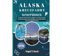 ALASKA KREUZFAHRT REISEFÜHRER: Entdecken Sie Gletscher, Wildtiere und Küstenstädte mit Expertentipps, Hafenhighlights und Insidertipps für eine unvergessliche Reise