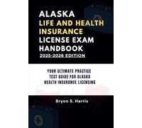 ALASKA LIFE AND HEALTH INSURANCE LICENSE EXAM HANDBOOK: YOUR ULTIMATE PRACTICE TEST GUIDE FOR ALASKA HEALTH INSURANCE LICENSING