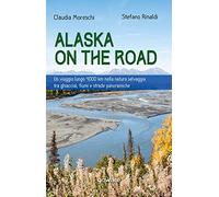 Alaska on the road. Un viaggio lungo 4000 km nella natura selvaggia tra ghiacciai, fiumi e strade panoramiche