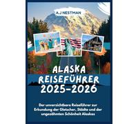 ALASKA REISEFÜHRER 2025-2026: Der unverzichtbare Reiseführer zur Erkundung der Gletscher, Städte und der ungezähmten Schönheit Alaskas