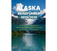 ALASKA REISEFÜHRER 2025/2026: "Ihr kompletter Begleiter zu Gletschern, Wildtieren, Kreuzfahrten und Outdoor-Abenteuern"