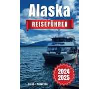 Alaska Reiseführer 2025: Die letzte Grenze kartieren - Ihr erster Kreuzfahrtbegleiter zu Gletschern, Wildtieren und Abenteuern in Alaska
