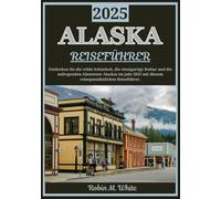 ALASKA REISEFÜHRER 2025: Enthüllung der letzten Grenze: Entdecken Sie Alaskas wilde Schönheit, einzigartige Kultur und aufregende Abenteuer