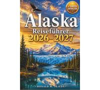 Alaska Reiseführer 2026-2027: Denali, Gletscher und die Inside Passage: Ein Umfassendes Handbuch zu Nationalparks, Tierwelt, Kreuzfahrten und Authentischen Abenteuern