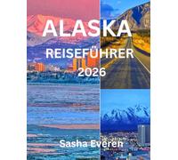 ALASKA REISEFÜHRER 2026: Erkunden Sie Nationalparks, Gletscher und Kreuzfahrten mit Roadtrips, Nordlichtern, Wildtierabenteuern und kulturellen Erlebnissen in der letzten Grenze