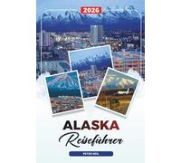 ALASKA REISEFÜHRER 2026: Kreuzfahrten & Nationalparks, Denali & Gletscher, Abenteuer in der Tierwelt, Nordlichter & Roadtrips
