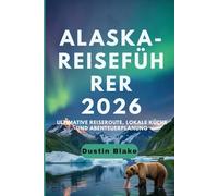 Alaska-Reiseführer 2026: Ultimative Reiserouten, lokale Küche und Abenteuerplanung