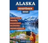 ALASKA-REISEFÜHRER (VOLLFARBE): Top-Reiseziele, Must-Do-Aktivitäten, Insider-Tipps und wie Sie das Last Frontier zu jeder Jahreszeit optimal nutzen können