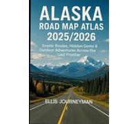 ALASKA ROAD MAP ATLAS 2025/2026: SCENIC ROUTES, HIDDEN GEMS & OUTDOOR ADVENTURES ACROSS THE LAST FRONTIER