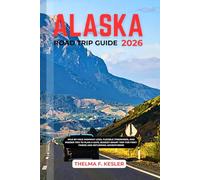 ALASKA ROAD TRIP GUIDE 2026: Mile-by-Mile Highway Logs, Flexible Itineraries, and Insider Tips to Plan a Safe, Budget-Smart Trip for First-Timers and Returning Adventurers
