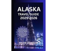 ALASKA TRAVEL GUIDE 2025-2026: An Insider's tips to Discovering Scenic Landscapes, Wildlife Encounters, and Practical Itineraries for Every Kind of Explorer.