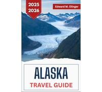 ALASKA TRAVEL GUIDE 2025-2026: Wilderness Adventures, Local Legends, and Untamed Beauty at the Edge of the World