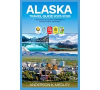 ALASKA TRAVEL GUIDE 2025-2026: YOUR ESSENTIAL JOURNEY COMPANION TO UNFORGETTABLE LANDSCAPES