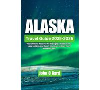 Alaska Travel Guide 2025-2026: Your Ultimate Resource for Top Sights, Hidden Gems, Local Insights, and Expert Itineraries to Make Every Moment Count