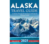 Alaska Travel Guide 2025: A Journey Through Breathtaking Landscapes & Thrilling Wildlife (Full Color)