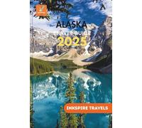 Alaska Travel Guide 2025: Careful Planning, Regional Highlights, and Meaningful Moments Off the Beaten Path
