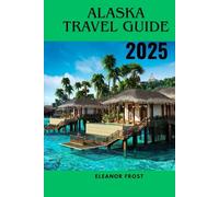 ALASKA TRAVEL GUIDE 2025: Detailed Itineraries ,Cruise Port Highlights , and Adventure Tips for All Explorers