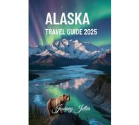 Alaska travel guide 2025: From Northern Lights to Native Traditions - Your Complete Guide to Alaska’s Best-Kept Secrets