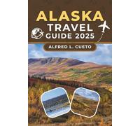 Alaska Travel Guide 2025: Must-See Spots, Hidden Gems, and Essential Travel Tips for Every Adventurer